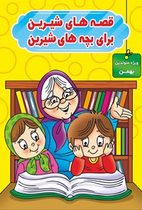 کتاب قصه‌های شیرین برای بچه‌های شیرین (ویژه متولدین بهمن) اثر محمد صادقی سیار