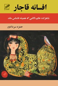 کتاب افسانه‌ی قاجار؛ شاهزاده خانم ناکامی که همیشه ناشناس ماند اثر حمزه سردادور